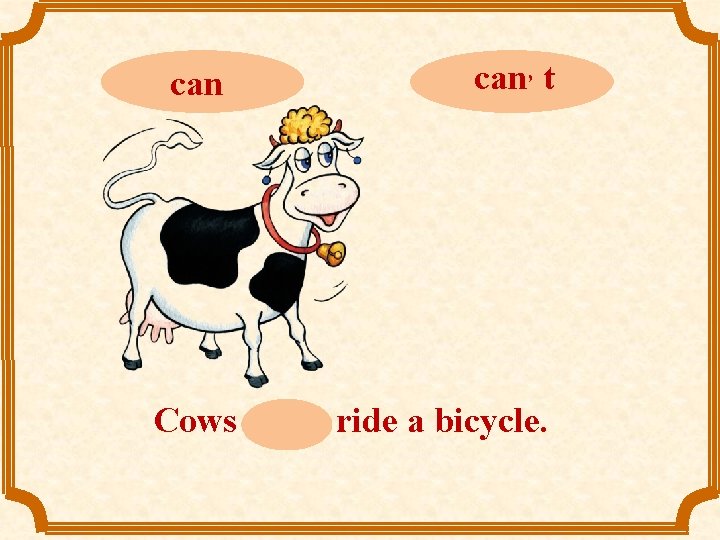 can can, t Cows can, t ride a bicycle. 