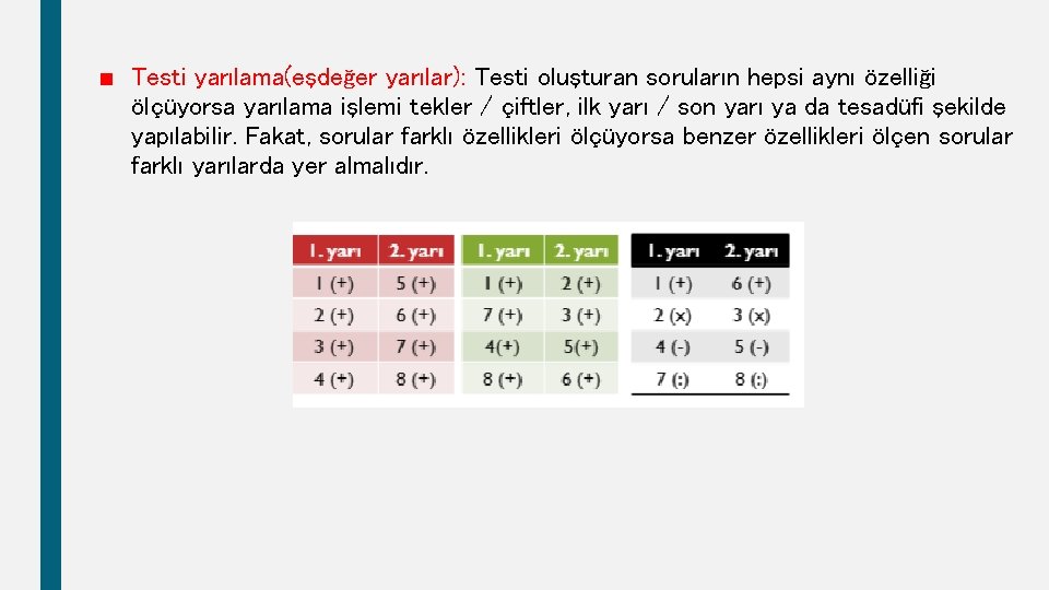 ■ Testi yarılama(eşdeğer yarılar): Testi oluşturan soruların hepsi aynı özelliği ölçüyorsa yarılama işlemi tekler