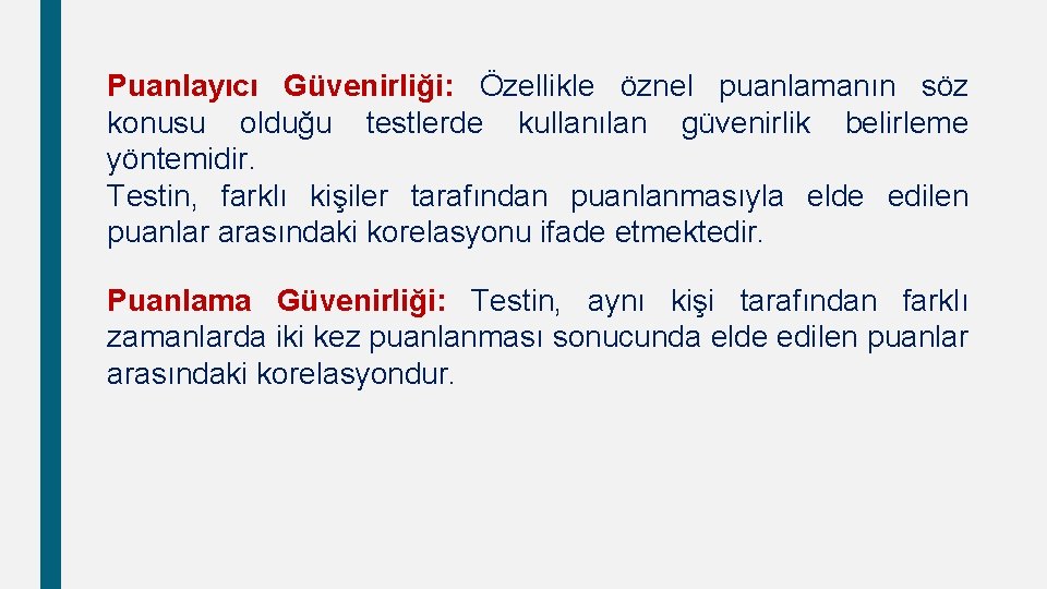 Puanlayıcı Güvenirliği: Özellikle öznel puanlamanın söz konusu olduğu testlerde kullanılan güvenirlik belirleme yöntemidir. Testin,