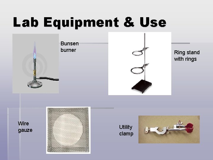 Lab Equipment & Use Bunsen burner Wire gauze Ring stand with rings Utility clamp