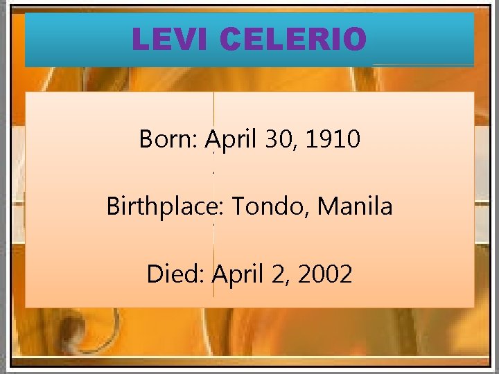 LEVI CELERIO Born: April 30, 1910 Birthplace: Tondo, Manila Died: April 2, 2002 