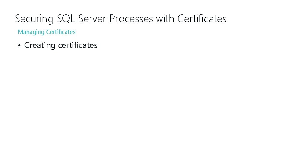 Securing SQL Server Processes with Certificates Managing Certificates • Creating certificates 