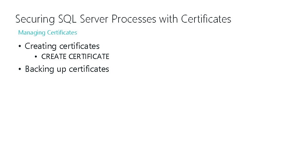 Securing SQL Server Processes with Certificates Managing Certificates • Creating certificates • CREATE CERTIFICATE