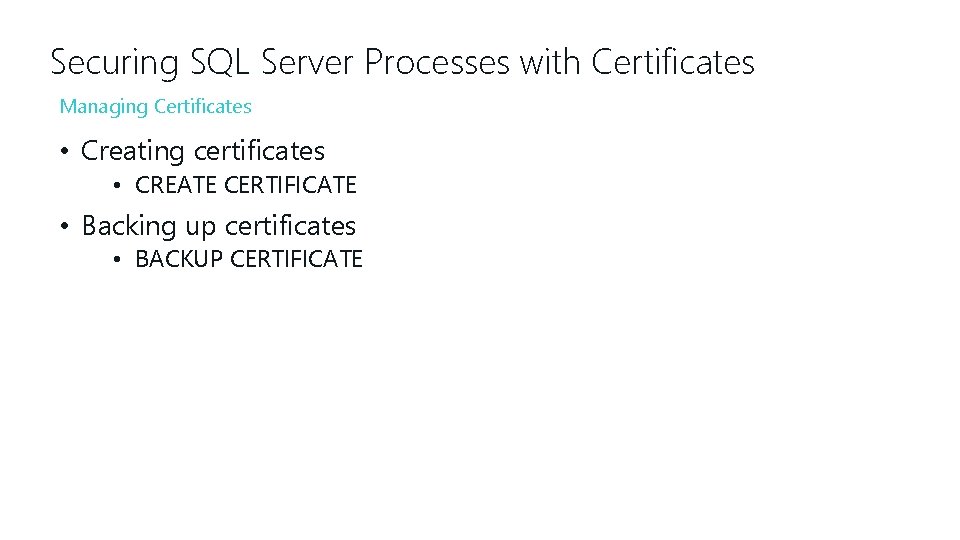 Securing SQL Server Processes with Certificates Managing Certificates • Creating certificates • CREATE CERTIFICATE