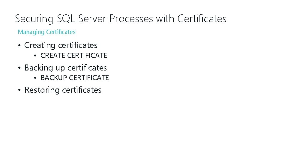 Securing SQL Server Processes with Certificates Managing Certificates • Creating certificates • CREATE CERTIFICATE