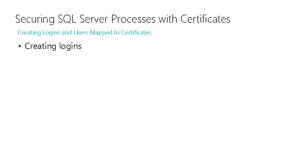 Securing SQL Server Processes with Certificates Creating Logins and Users Mapped to Certificates •