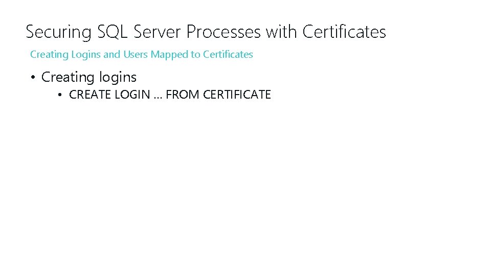 Securing SQL Server Processes with Certificates Creating Logins and Users Mapped to Certificates •