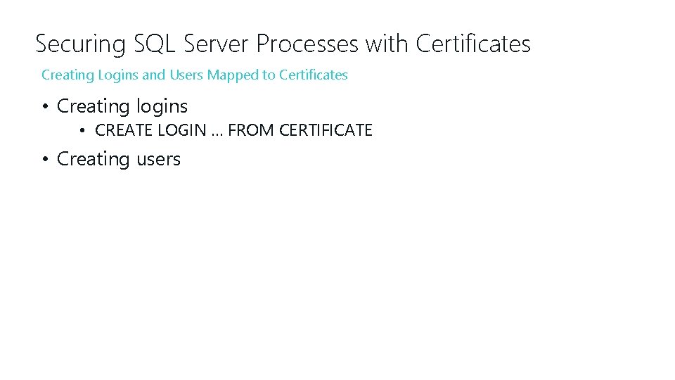 Securing SQL Server Processes with Certificates Creating Logins and Users Mapped to Certificates •