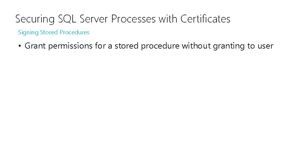 Securing SQL Server Processes with Certificates Signing Stored Procedures • Grant permissions for a