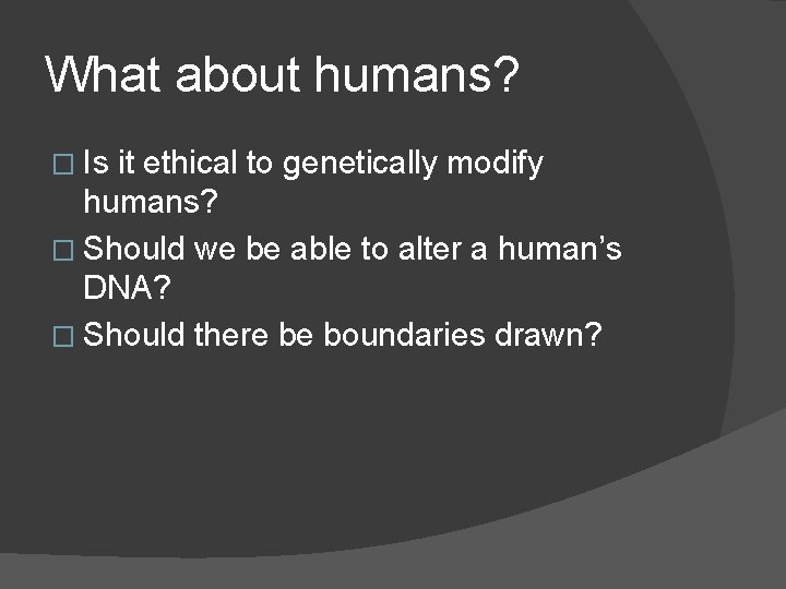 What about humans? � Is it ethical to genetically modify humans? � Should we