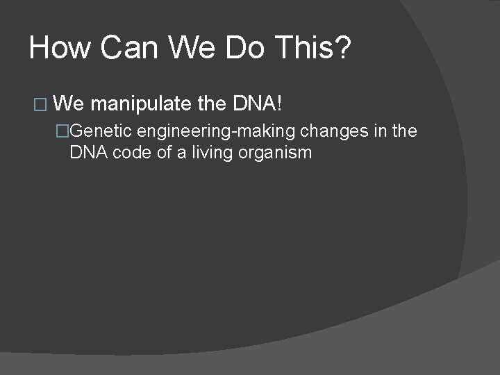 How Can We Do This? � We manipulate the DNA! �Genetic engineering-making changes in