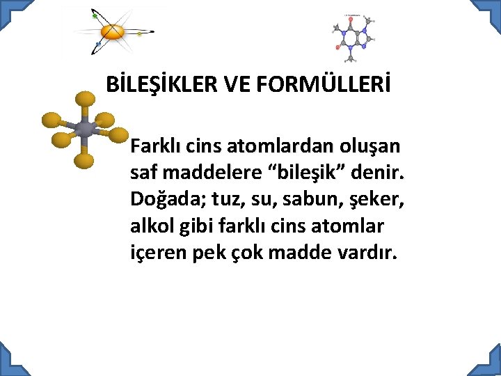 BİLEŞİKLER VE FORMÜLLERİ Farklı cins atomlardan oluşan saf maddelere “bileşik” denir. Doğada; tuz, su,