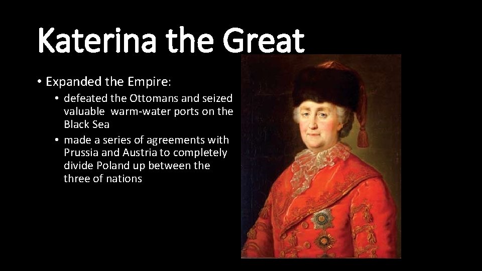 Katerina the Great • Expanded the Empire: • defeated the Ottomans and seized valuable