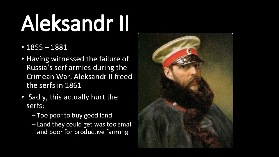 Aleksandr II • 1855 – 1881 • Having witnessed the failure of Russia’s serf