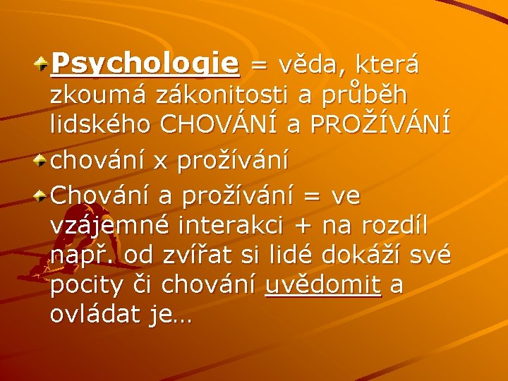 Psychologie = věda, která zkoumá zákonitosti a průběh lidského CHOVÁNÍ a PROŽÍVÁNÍ chování x