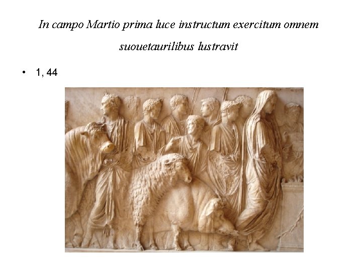 In campo Martio prima luce instructum exercitum omnem suouetaurilibus lustravit • 1, 44 