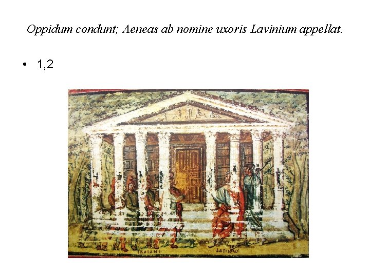 Oppidum condunt; Aeneas ab nomine uxoris Lavinium appellat. • 1, 2 