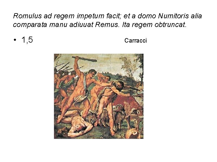 Romulus ad regem impetum facit; et a domo Numitoris alia comparata manu adiuuat Remus.