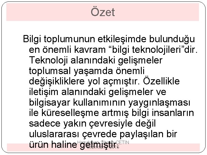 Özet Bilgi toplumunun etkileşimde bulunduğu en önemli kavram “bilgi teknolojileri”dir. Teknoloji alanındaki gelişmeler toplumsal