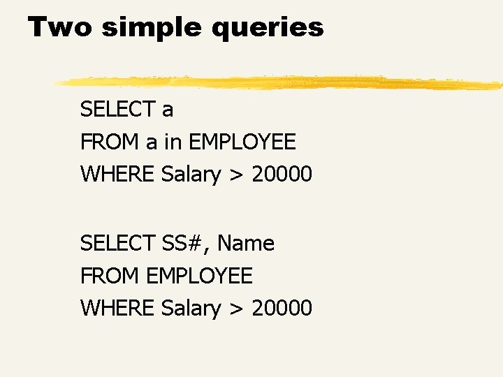 Two simple queries SELECT a FROM a in EMPLOYEE WHERE Salary > 20000 SELECT Two simple queries SELECT a FROM a in EMPLOYEE WHERE Salary > 20000 SELECT