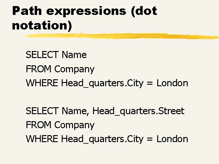 Path expressions (dot notation) SELECT Name FROM Company WHERE Head_quarters. City = London SELECT Path expressions (dot notation) SELECT Name FROM Company WHERE Head_quarters. City = London SELECT