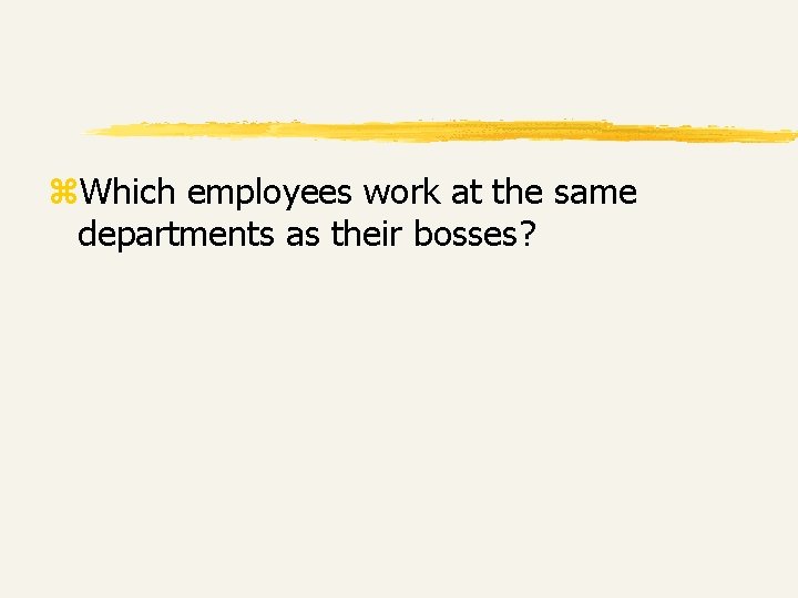 z. Which employees work at the same departments as their bosses? z. Which employees work at the same departments as their bosses?