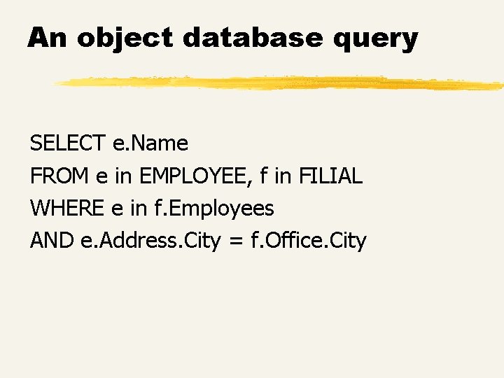 An object database query SELECT e. Name FROM e in EMPLOYEE, f in FILIAL An object database query SELECT e. Name FROM e in EMPLOYEE, f in FILIAL