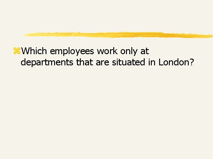 z. Which employees work only at departments that are situated in London? z. Which employees work only at departments that are situated in London?