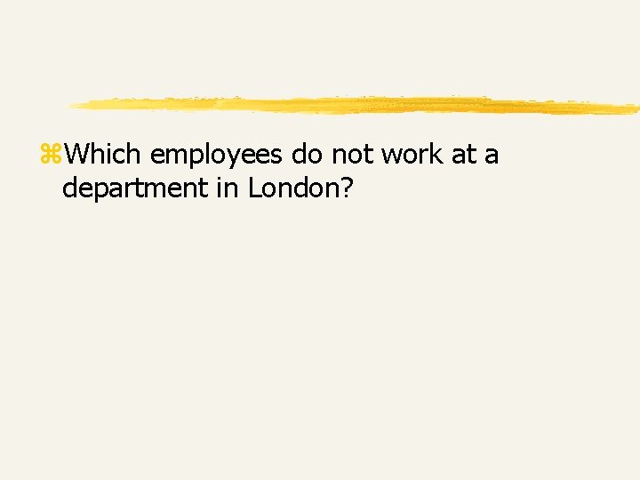 z. Which employees do not work at a department in London? z. Which employees do not work at a department in London?