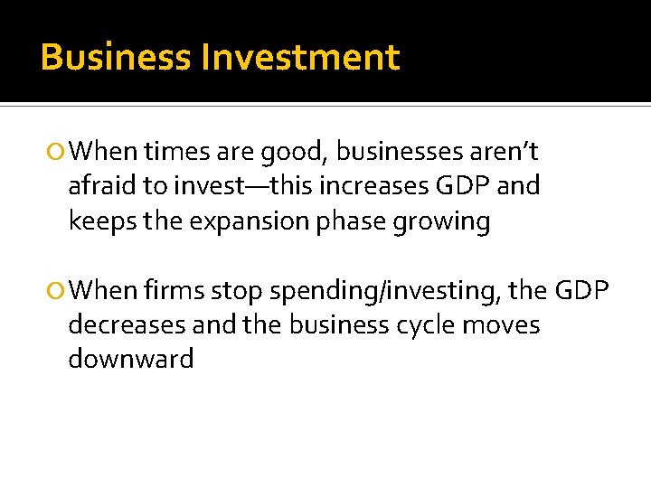 Business Investment When times are good, businesses aren’t afraid to invest—this increases GDP and