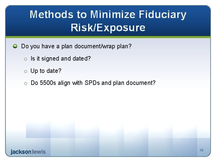 Methods to Minimize Fiduciary Risk/Exposure Do you have a plan document/wrap plan? o Is
