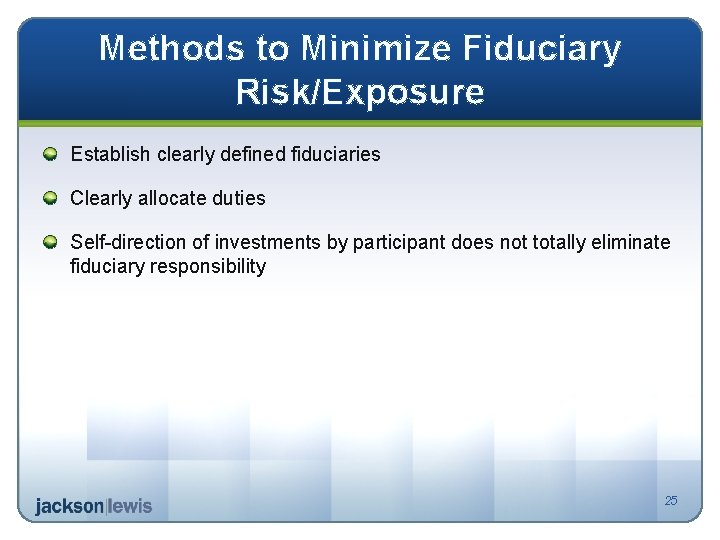 Methods to Minimize Fiduciary Risk/Exposure Establish clearly defined fiduciaries Clearly allocate duties Self-direction of
