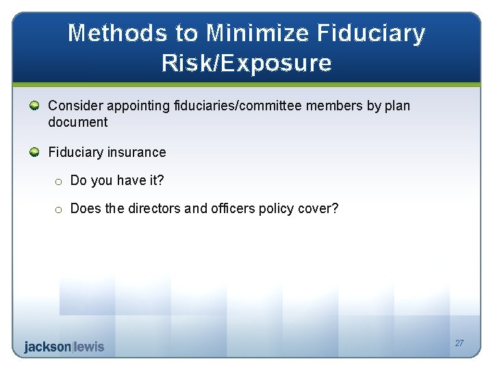 Methods to Minimize Fiduciary Risk/Exposure Consider appointing fiduciaries/committee members by plan document Fiduciary insurance