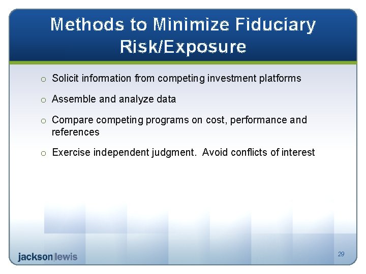 Methods to Minimize Fiduciary Risk/Exposure o Solicit information from competing investment platforms o Assemble