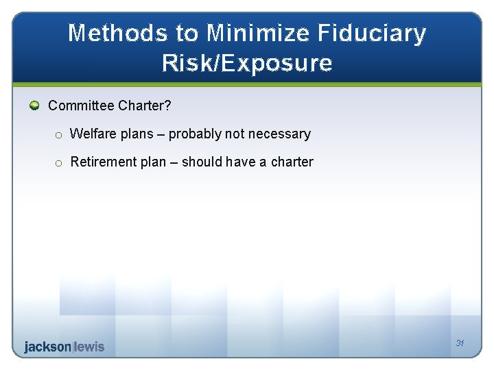 Methods to Minimize Fiduciary Risk/Exposure Committee Charter? o Welfare plans – probably not necessary