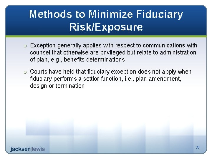 Methods to Minimize Fiduciary Risk/Exposure o Exception generally applies with respect to communications with