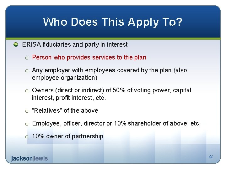 Who Does This Apply To? ERISA fiduciaries and party in interest o Person who