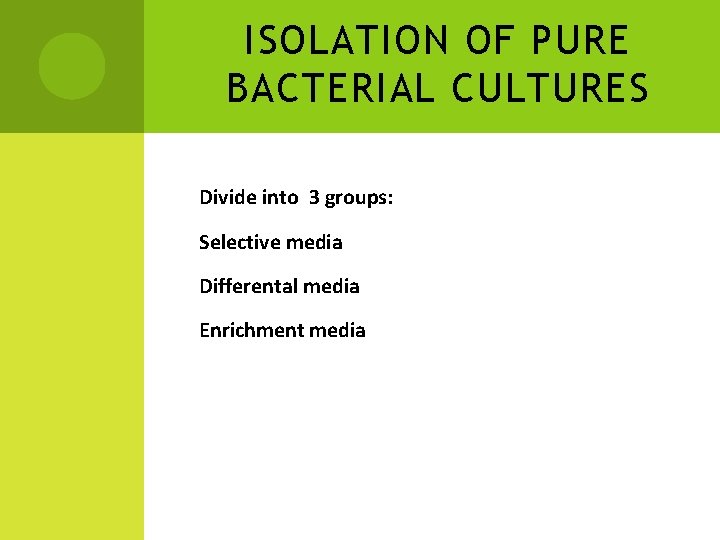 ISOLATION OF PURE BACTERIAL CULTURES Divide into 3 groups: Selective media Differental media Enrichment