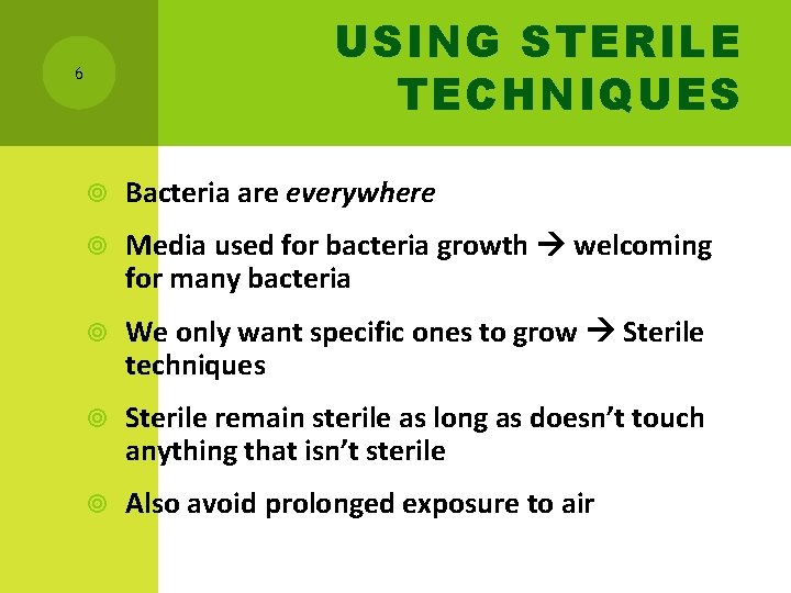 USING STERILE TECHNIQUES 6 Bacteria are everywhere Media used for bacteria growth welcoming for