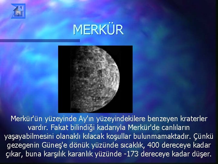 MERKÜR Merkür'ün yüzeyinde Ay'ın yüzeyindekilere benzeyen kraterler vardır. Fakat bilindiği kadarıyla Merkür'de canlıların yaşayabilmesini