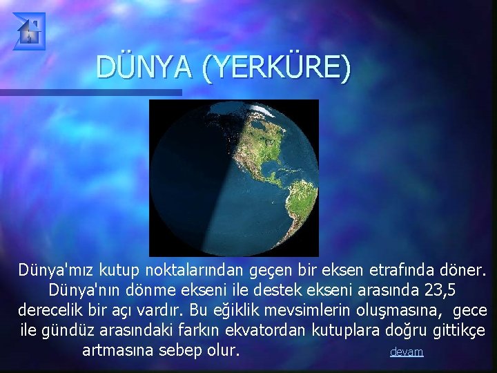 DÜNYA (YERKÜRE) Dünya'mız kutup noktalarından geçen bir eksen etrafında döner. Dünya'nın dönme ekseni ile DÜNYA (YERKÜRE) Dünya'mız kutup noktalarından geçen bir eksen etrafında döner. Dünya'nın dönme ekseni ile