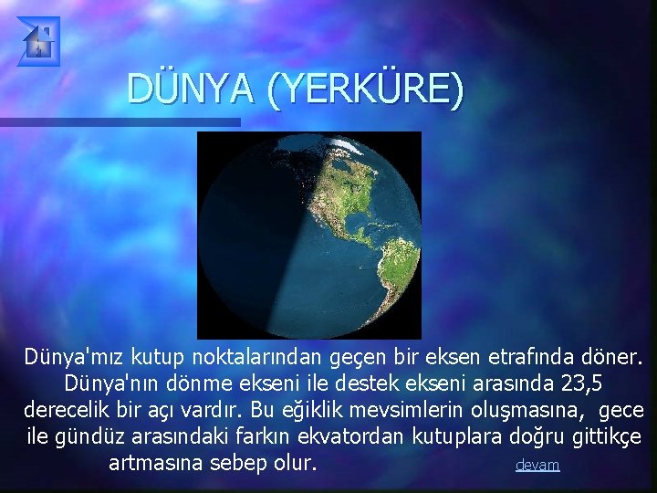 DÜNYA (YERKÜRE) Dünya'mız kutup noktalarından geçen bir eksen etrafında döner. Dünya'nın dönme ekseni ile