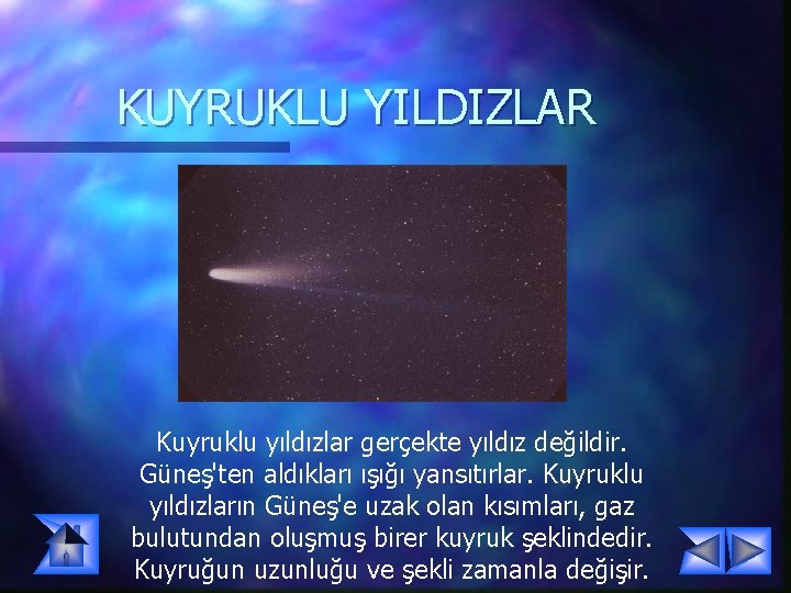 KUYRUKLU YILDIZLAR Kuyruklu yıldızlar gerçekte yıldız değildir. Güneş'ten aldıkları ışığı yansıtırlar. Kuyruklu yıldızların Güneş'e KUYRUKLU YILDIZLAR Kuyruklu yıldızlar gerçekte yıldız değildir. Güneş'ten aldıkları ışığı yansıtırlar. Kuyruklu yıldızların Güneş'e