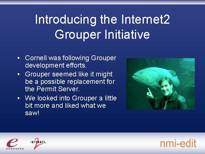 Introducing the Internet 2 Grouper Initiative • Cornell was following Grouper development efforts. •