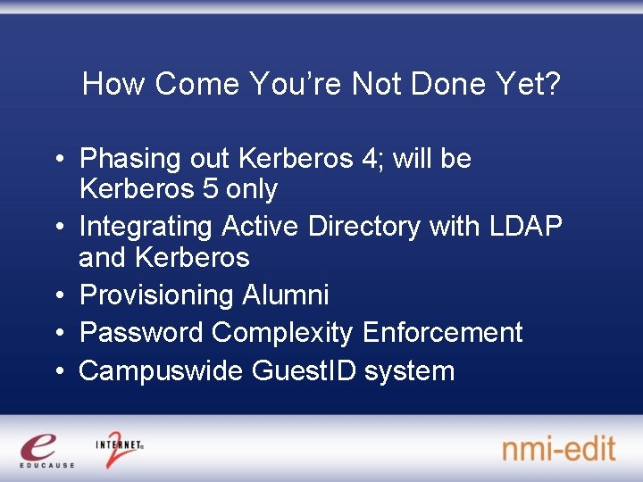 How Come You’re Not Done Yet? • Phasing out Kerberos 4; will be Kerberos