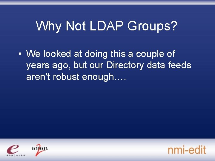 Why Not LDAP Groups? • We looked at doing this a couple of years