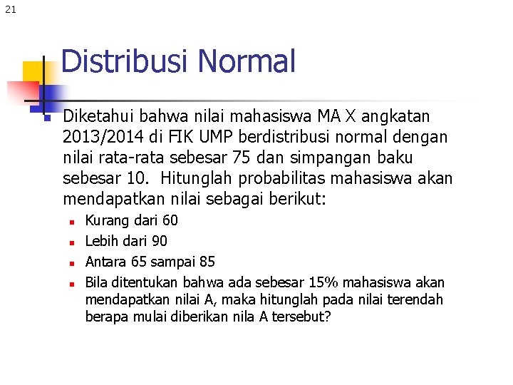 21 Distribusi Normal n Diketahui bahwa nilai mahasiswa MA X angkatan 2013/2014 di FIK
