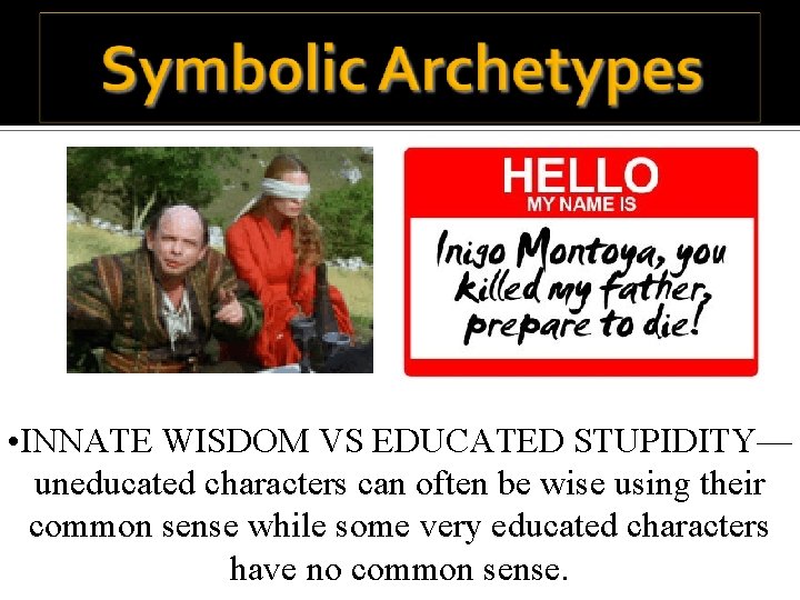  • INNATE WISDOM VS EDUCATED STUPIDITY— uneducated characters can often be wise using