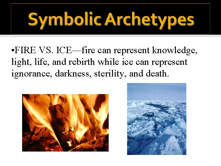  • FIRE VS. ICE—fire can represent knowledge, light, life, and rebirth while ice