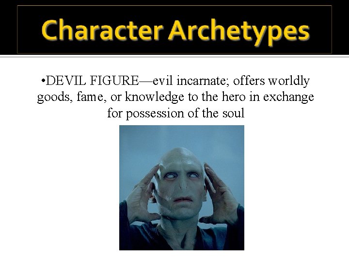 • DEVIL FIGURE—evil incarnate; offers worldly goods, fame, or knowledge to the hero